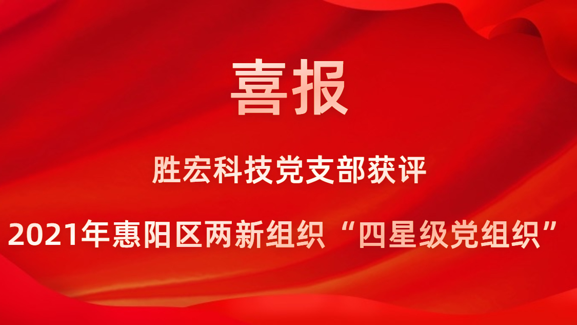 胜宏科技党支部获评2021年惠阳区两新组织“四星级党组织”