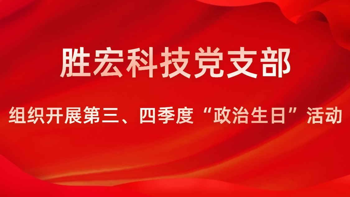 胜宏科技党支部开展第三、四季度“政治生日”活动